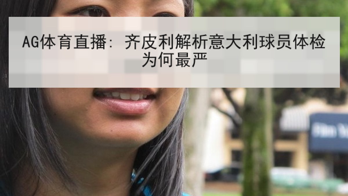 AG体育直播: 齐皮利解析意大利球员体检为何最严 AG体育直播: 齐皮利解析意大利球员体检为何最严
