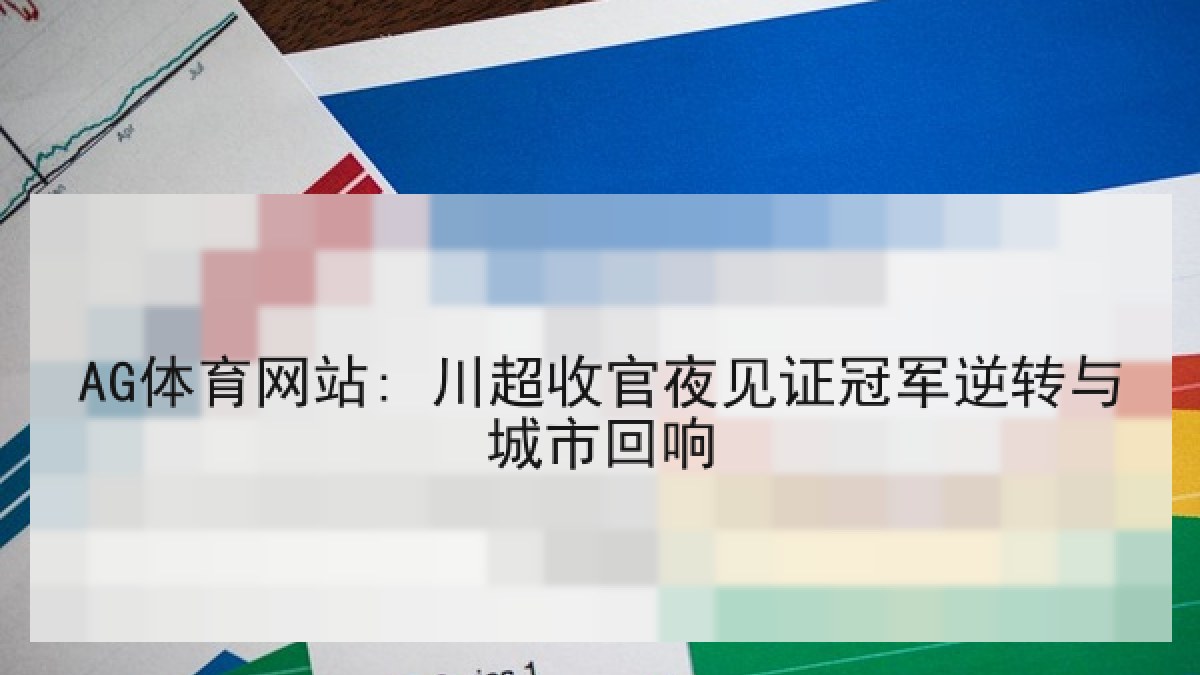 AG体育网站: 川超收官夜见证冠军逆转与城市回响