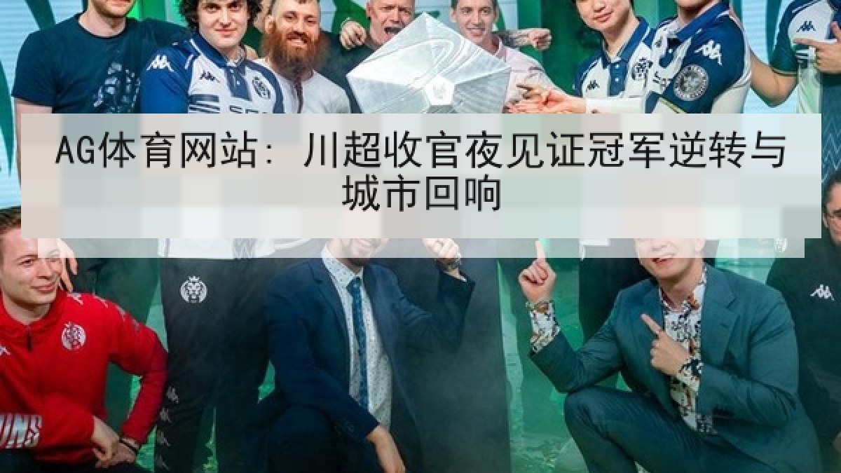AG体育网站: 川超收官夜见证冠军逆转与城市回响
