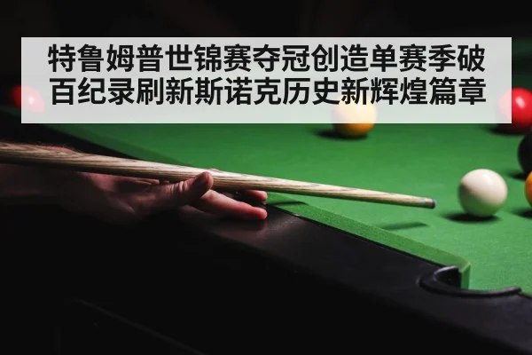特鲁姆普世锦赛夺冠创造单赛季破百纪录刷新斯诺克历史新辉煌篇章