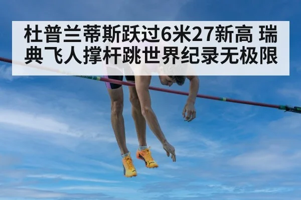 杜普兰蒂斯跃过6米27新高 瑞典飞人撑杆跳世界纪录无极限