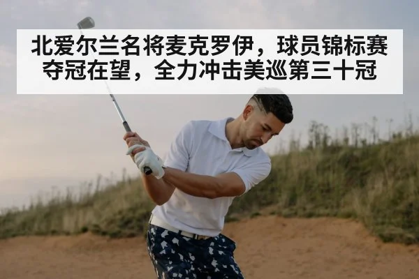 北爱尔兰名将麦克罗伊，球员锦标赛夺冠在望，全力冲击美巡第三十冠